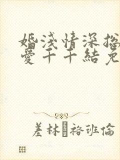 婚浅情深总裁追爱千千结免费阅读