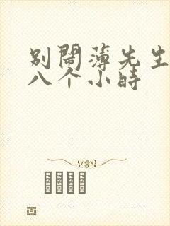 别闹薄先生做了八个小时