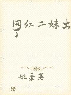 网红二妹出啥事了