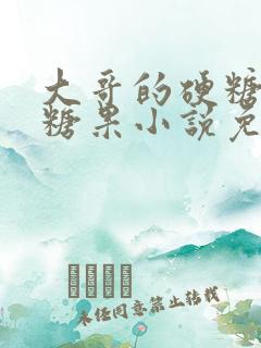 大哥的硬糖消灭糖果小说免费阅读