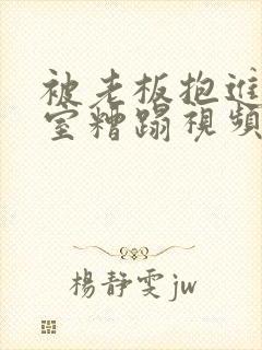 被老板抱进办公室糟蹋视频