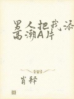 男人把我添到了高潮A片