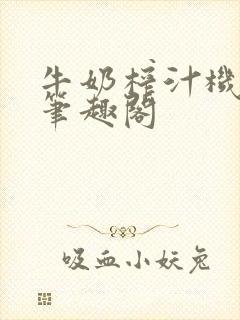 牛奶榨汁机po笔趣阁