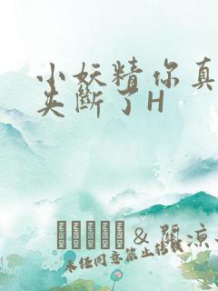 小妖精你真紧 夹断了H