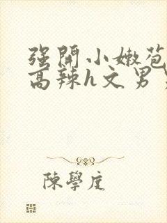 强开小嫩苞h文高辣h文男男