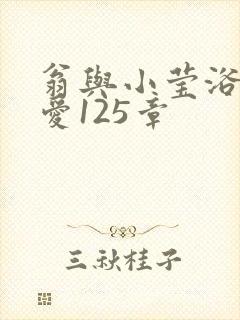 翁与小莹浴室欢爱125章