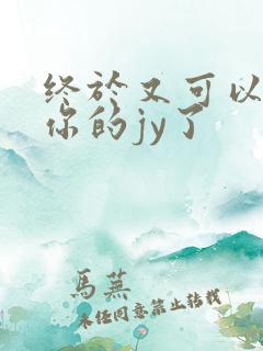 终于又可以吃到你的jy了