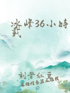 冰峰36小时下载