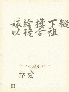 嫁给楼下糙汉后以后合租