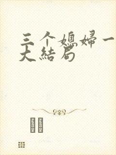 三个媳妇一锅烩大结局