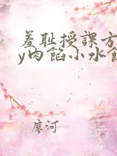 羞耻授课方式by肉馅小水饺