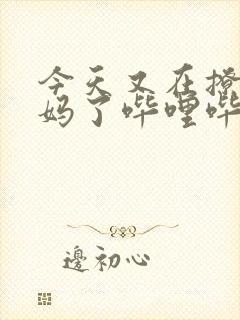 今天又在撩拨后妈了哔哩哔哩小说