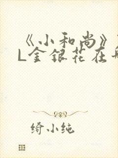 《小和尚》TXL金银花在哪里看