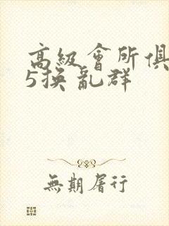 高级会所俱乐部5换 乱群