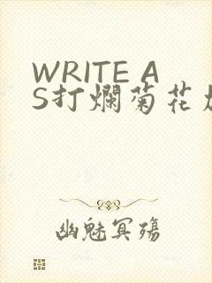 WRITE AS打烂菊花加姜