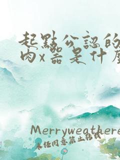 起点公认的三大肉x器是什么