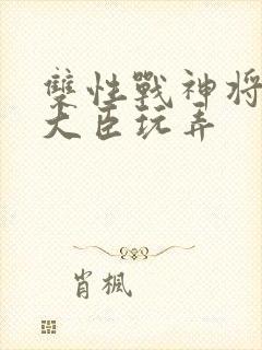 双性战神将军被大臣玩弄