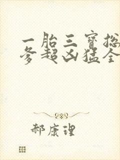 一胎三宝总裁爹爹超凶猛全文免费阅读