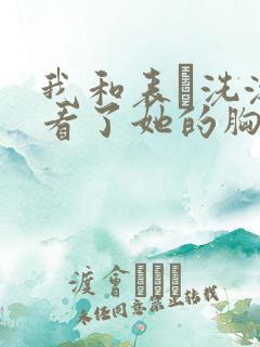 我和表妺洗澡我看了她的胸