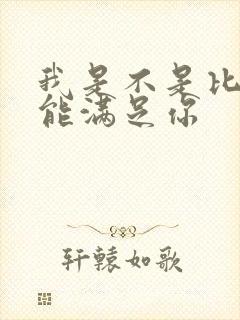 我是不是比他更能满足你