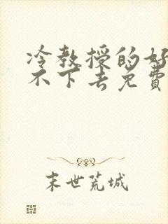 冷教授的好大坐不下去免费