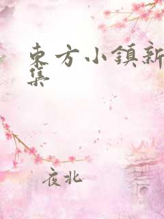 东方小镇新片合集