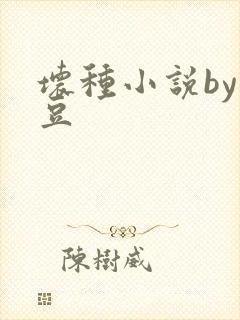 坏种小说by纳豆