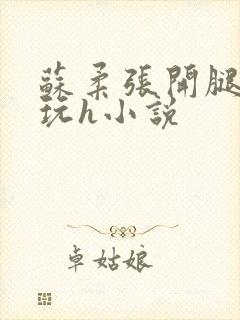 苏柔张开腿任人玩h小说