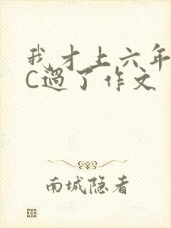 我才上六年级就C过了作文