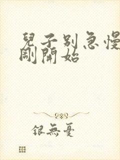 儿子别急慢慢来刚开始