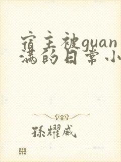 宿主被guan满的日常小说笔趣阁