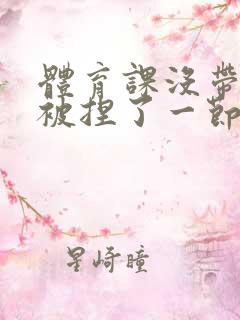 体育课没带罩子被捏了一节课作文