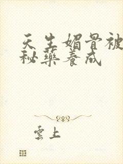 天生媚骨被爹娘秘药养成