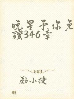 晚星予你免费阅读346章