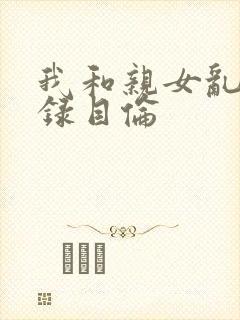 我和亲女乱小说录目伦