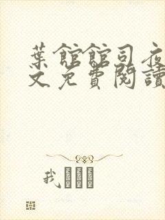 叶馆馆司夜寒全文免费阅读