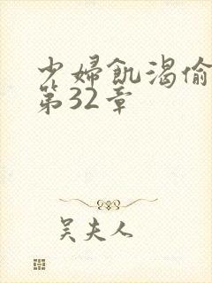 少妇饥渴偷公乱第32章