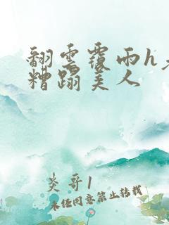 翻云覆雨h老头糟蹋美人