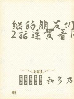 继的朋友们第62话连贯看网站