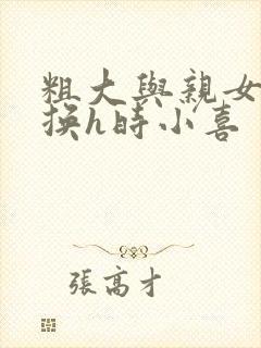 粗大与亲女伦交换h时小喜