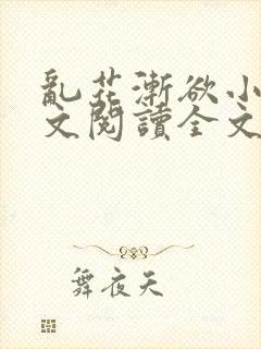 乱花渐欲小说全文阅读全文