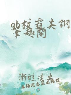 gb校霸夹钢笔笔趣阁