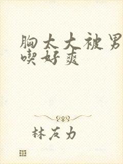 胸太大被男同桌吃好爽