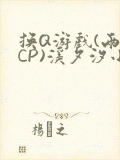 换Q游戏(两对CP)溪夕汐小说