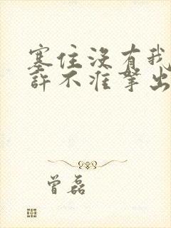 塞住没有我的允许不准拿出来