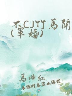 不CJ竹马关系(军婚)