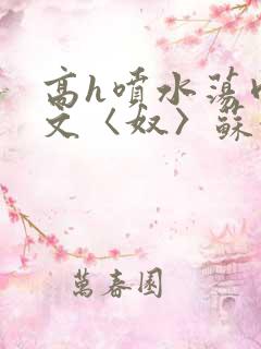 高h喷水荡肉欲文〈奴〉苏妖精