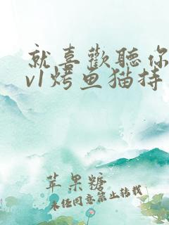 就喜欢听你叫1v1烤鱼猫持竿钓鱼