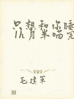 只想和你睡1v 1h月半喵完整版