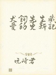 犬饲先生藏不住爱的更新记录